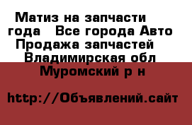 Матиз на запчасти 2010 года - Все города Авто » Продажа запчастей   . Владимирская обл.,Муромский р-н